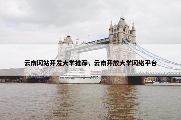 云南网站开发大学推荐，云南开放大学网络平台