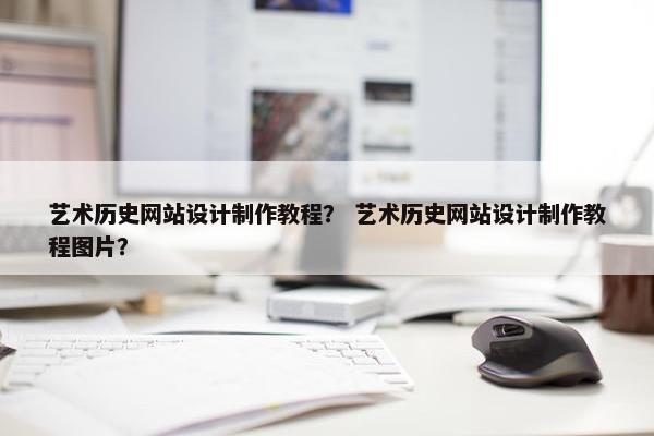 艺术历史网站设计制作教程？ 艺术历史网站设计制作教程图片？