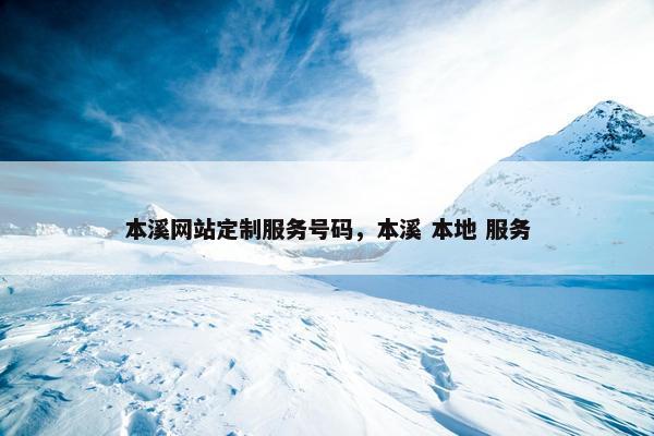 本溪网站定制服务号码，本溪 本地 服务
