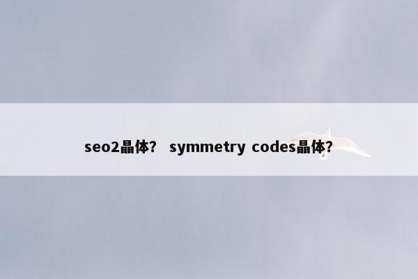 seo2晶体？ symmetry codes晶体？