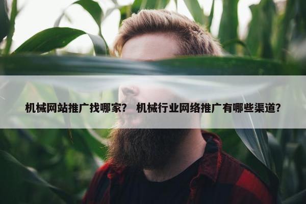 机械网站推广找哪家？ 机械行业网络推广有哪些渠道？