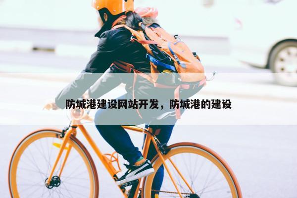 防城港建设网站开发，防城港的建设