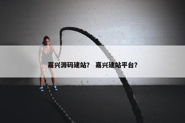 嘉兴源码建站？ 嘉兴建站平台？
