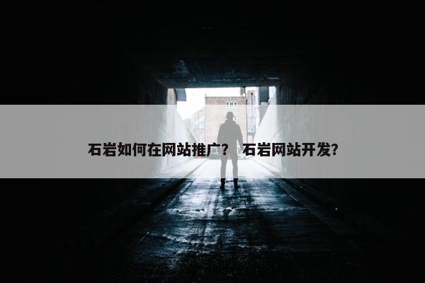石岩如何在网站推广？ 石岩网站开发？