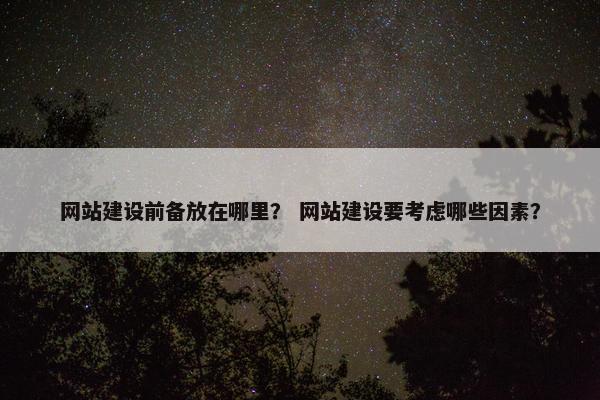 网站建设前备放在哪里？ 网站建设要考虑哪些因素？
