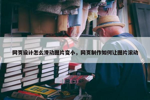 网页设计怎么滑动图片变小，网页制作如何让图片滚动