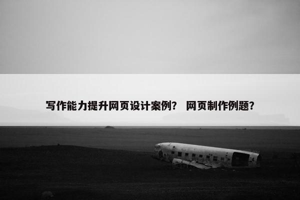 写作能力提升网页设计案例？ 网页制作例题？