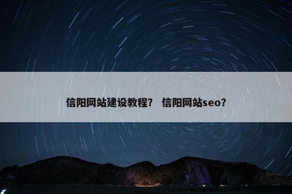 信阳网站建设教程？ 信阳网站seo？