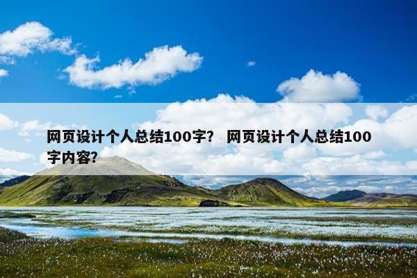 网页设计个人总结100字？ 网页设计个人总结100字内容？