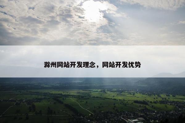 滁州网站开发理念，网站开发优势
