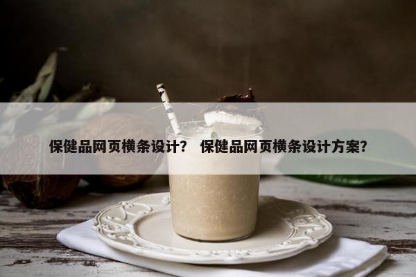 保健品网页横条设计？ 保健品网页横条设计方案？