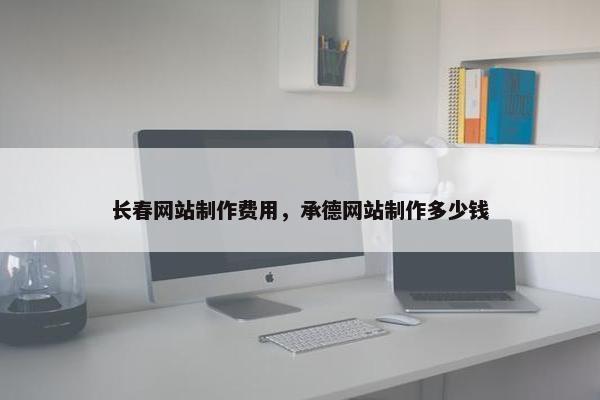 长春网站制作费用，承德网站制作多少钱