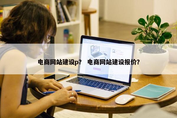 电商网站建设p？ 电商网站建设报价？
