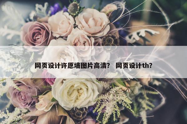 网页设计许愿墙图片高清？ 网页设计th？