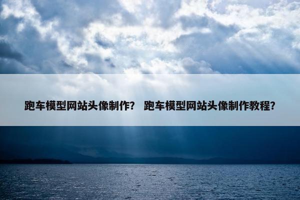 跑车模型网站头像制作？ 跑车模型网站头像制作教程？