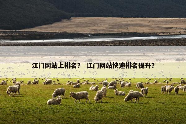 江门网站上排名？ 江门网站快速排名提升？