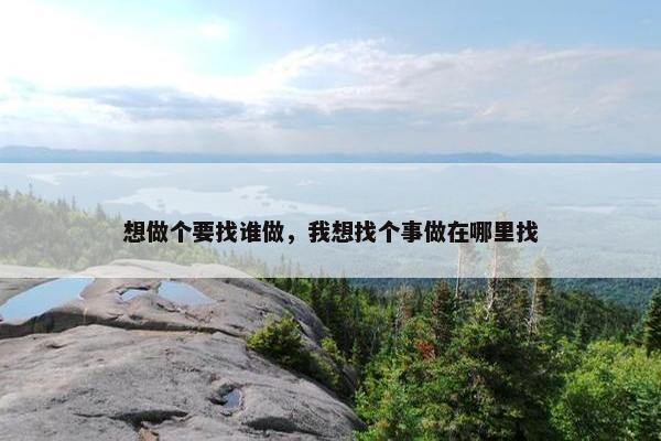 想做个要找谁做，我想找个事做在哪里找