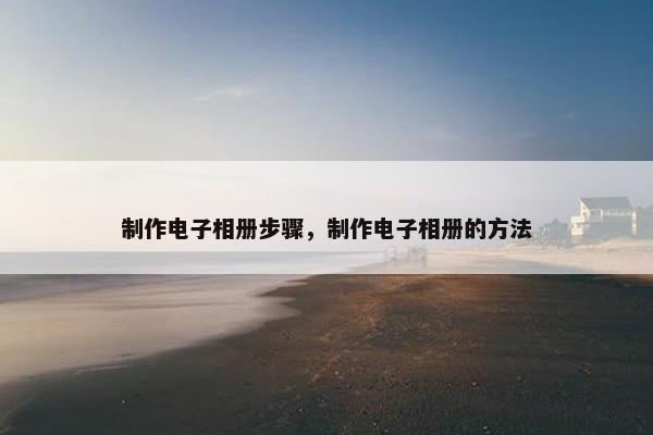 制作电子相册步骤，制作电子相册的方法