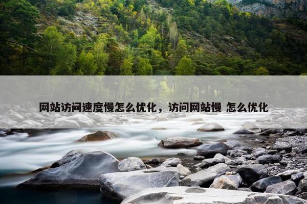 网站访问速度慢怎么优化，访问网站慢 怎么优化