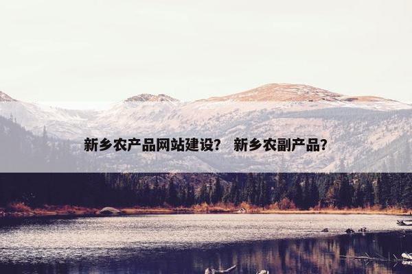 新乡农产品网站建设？ 新乡农副产品？