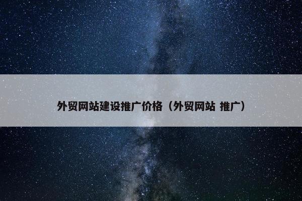 外贸网站建设推广价格（外贸网站 推广）
