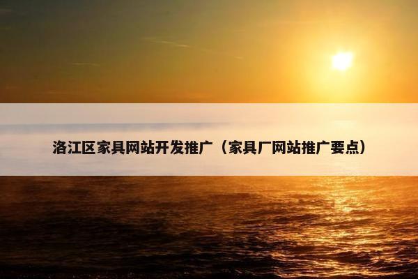 洛江区家具网站开发推广（家具厂网站推广要点）