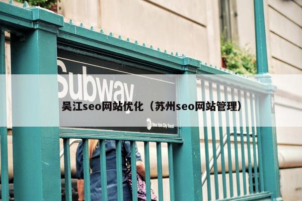 吴江seo网站优化（苏州seo网站管理）