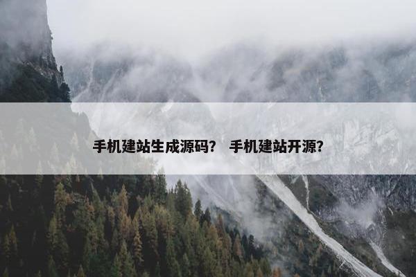 手机建站生成源码？ 手机建站开源？