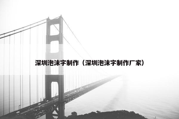 深圳泡沫字制作（深圳泡沫字制作厂家）
