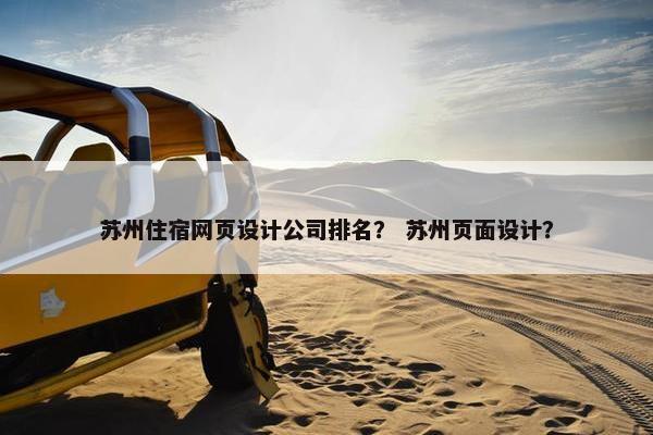 苏州住宿网页设计公司排名？ 苏州页面设计？