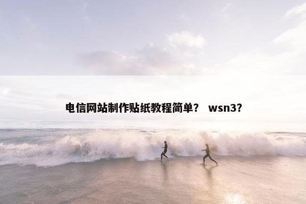 电信网站制作贴纸教程简单？ wsn3？