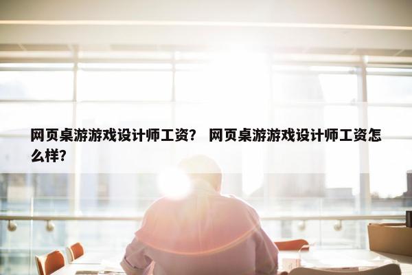 网页桌游游戏设计师工资？ 网页桌游游戏设计师工资怎么样？