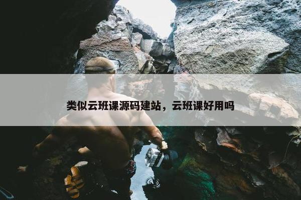 类似云班课源码建站，云班课好用吗