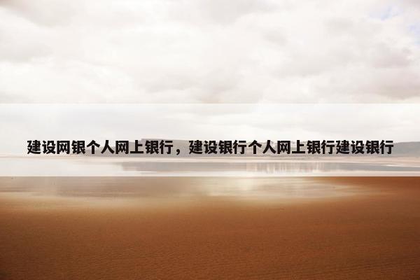 建设网银个人网上银行，建设银行个人网上银行建设银行