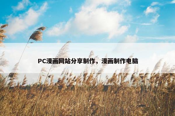 PC漫画网站分享制作，漫画制作电脑