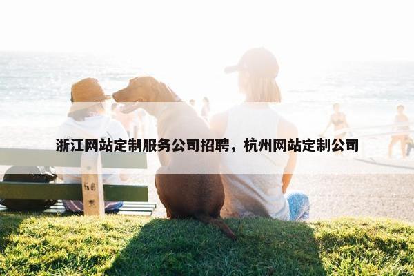 浙江网站定制服务公司招聘，杭州网站定制公司