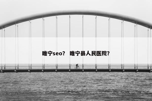 睢宁seo？ 睢宁县人民医院？