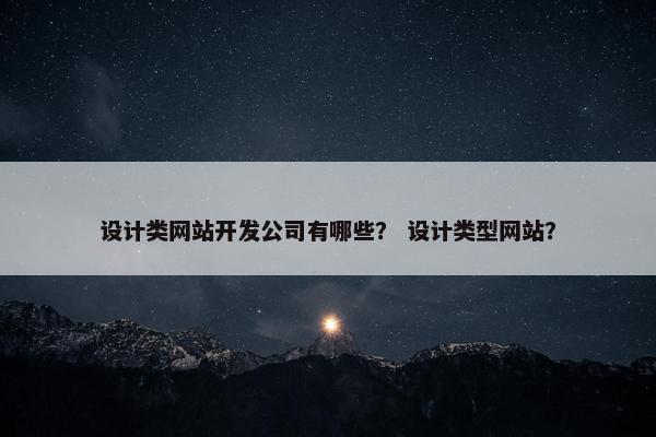 设计类网站开发公司有哪些？ 设计类型网站？