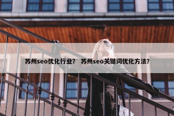 苏州seo优化行业？ 苏州seo关键词优化方法？