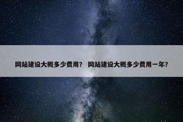 网站建设大概多少费用？ 网站建设大概多少费用一年？