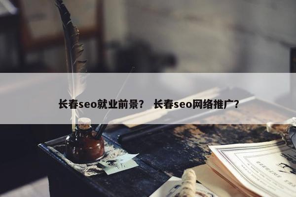 长春seo就业前景？ 长春seo网络推广？