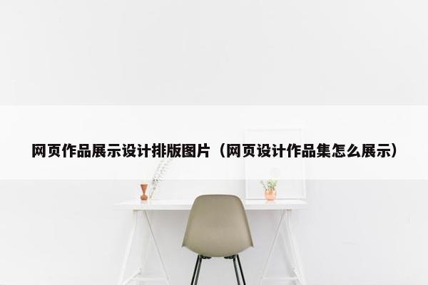 网页作品展示设计排版图片（网页设计作品集怎么展示）