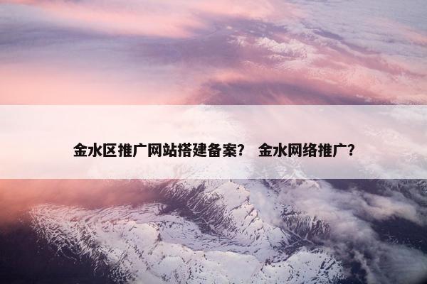 金水区推广网站搭建备案？ 金水网络推广？