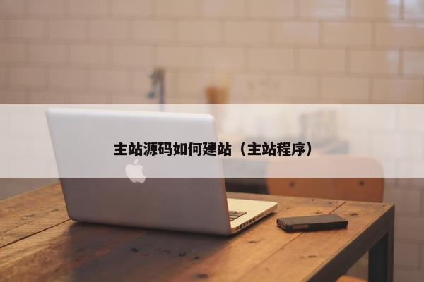 主站源码如何建站（主站程序）