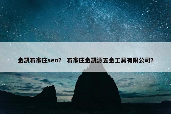 金凯石家庄seo？ 石家庄金凯源五金工具有限公司？