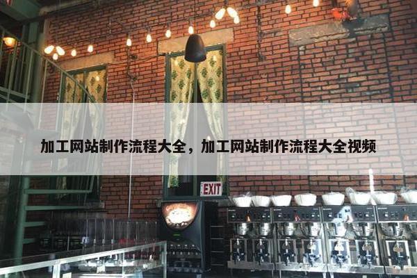 加工网站制作流程大全，加工网站制作流程大全视频