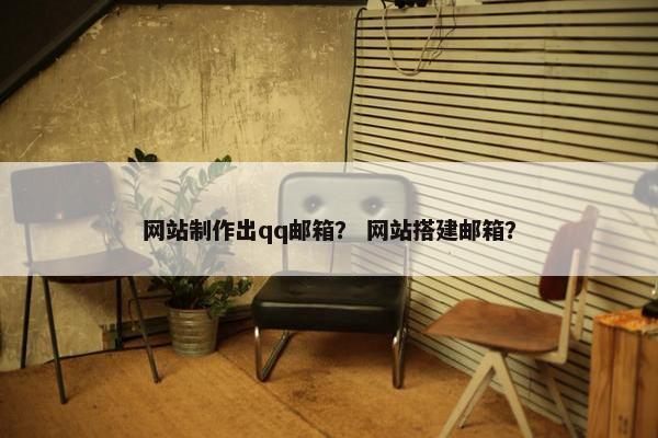 网站制作出qq邮箱？ 网站搭建邮箱？