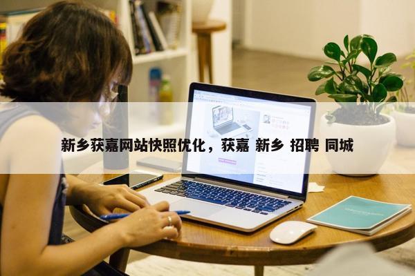 新乡获嘉网站快照优化，获嘉 新乡 招聘 同城