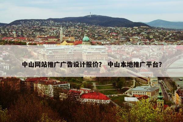 中山网站推广广告设计报价？ 中山本地推广平台？