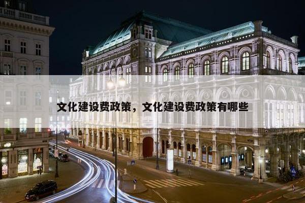 文化建设费政策，文化建设费政策有哪些